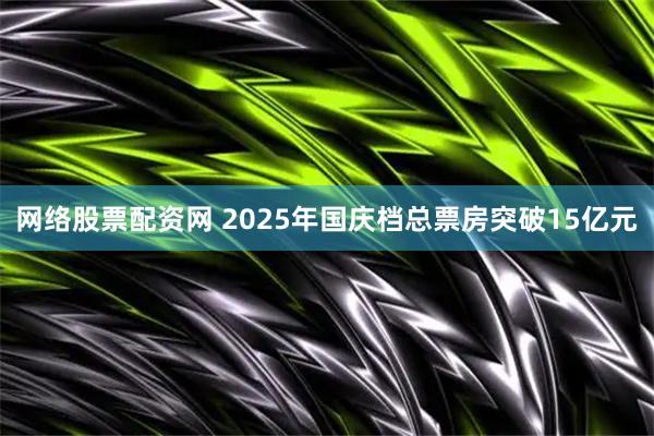 网络股票配资网 2025年国庆档总票房突破15亿元