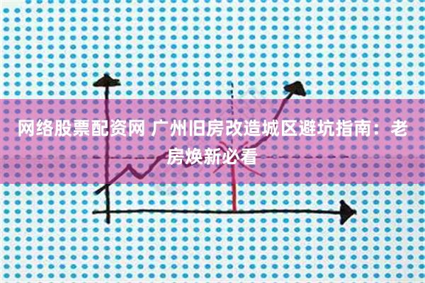 网络股票配资网 广州旧房改造城区避坑指南：老房焕新必看