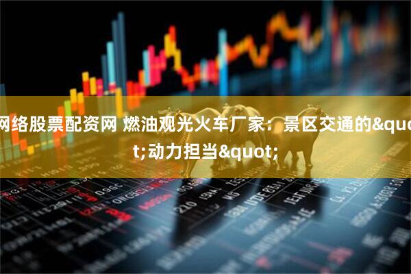 网络股票配资网 燃油观光火车厂家：景区交通的"动力担当"