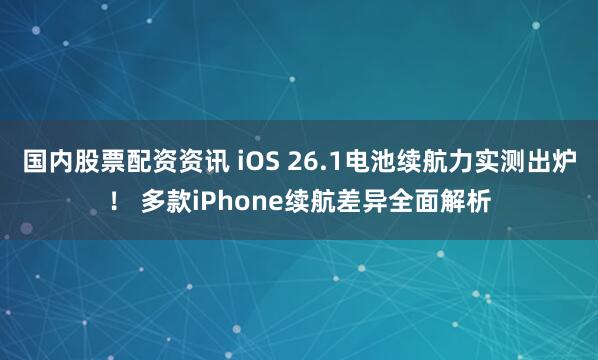 国内股票配资资讯 iOS 26.1电池续航力实测出炉！ 多款iPhone续航差异全面解析