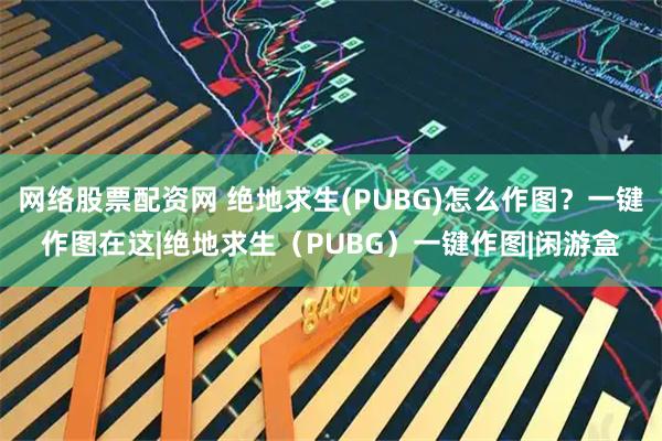 网络股票配资网 绝地求生(PUBG)怎么作图？一键作图在这|绝地求生（PUBG）一键作图|闲游盒