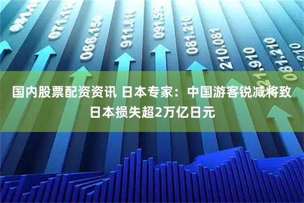国内股票配资资讯 日本专家：中国游客锐减将致日本损失超2万亿日元
