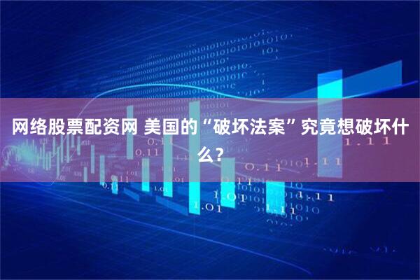 网络股票配资网 美国的“破坏法案”究竟想破坏什么？