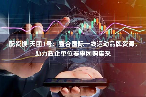 配资搜 天团1号：整合国际一线运动品牌资源，助力政企单位赛事团购集采