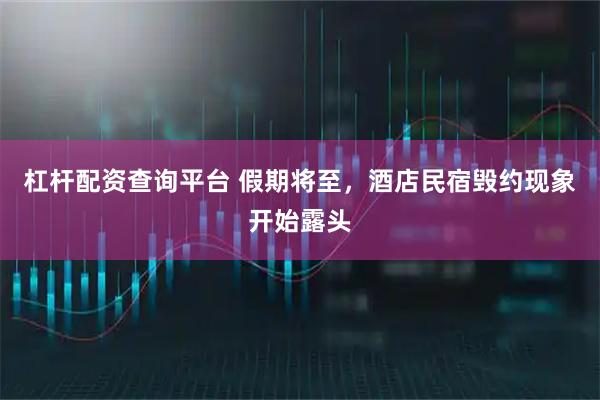 杠杆配资查询平台 假期将至，酒店民宿毁约现象开始露头