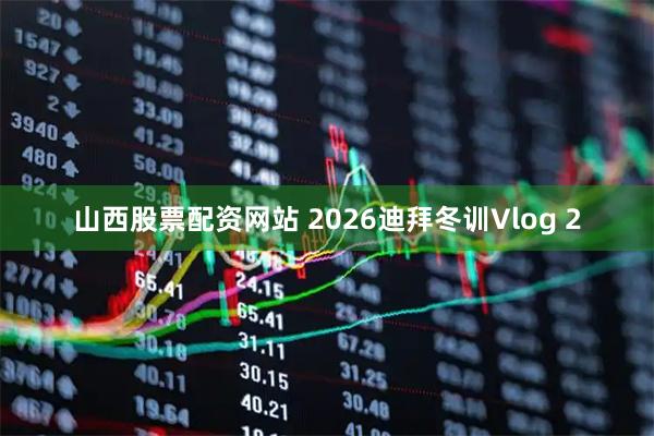 山西股票配资网站 2026迪拜冬训Vlog 2