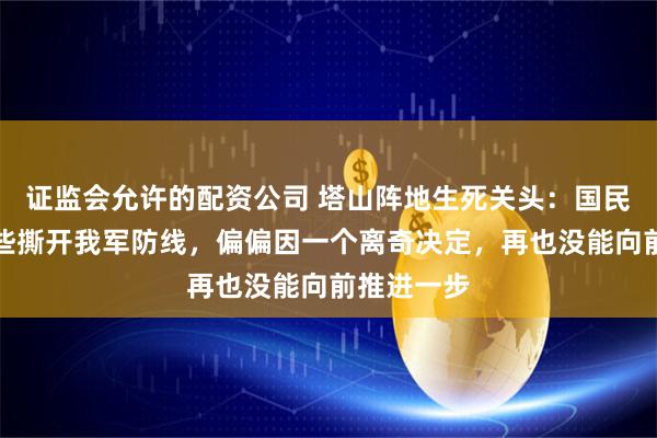 证监会允许的配资公司 塔山阵地生死关头：国民党军队险些撕开我军防线，偏偏因一个离奇决定，再也没能向前推进一步