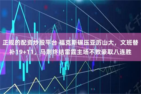 正规的配资炒股平台 福克斯碾压亚历山大，文班替补19+11，马刺终结雷霆主场不败豪取八连胜