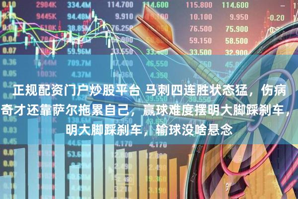 正规配资门户炒股平台 马刺四连胜状态猛，伤病少队伍整齐，奇才还靠萨尔拖累自己，赢球难度摆明大脚踩刹车，输球没啥悬念