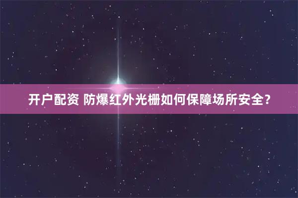 开户配资 防爆红外光栅如何保障场所安全？
