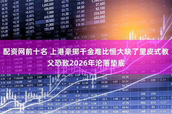 配资网前十名 上港豪掷千金难比恒大缺了里皮式教父恐致2026年沦落垫底