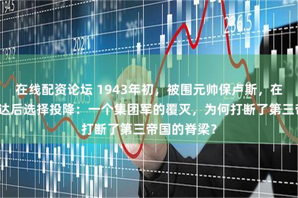 在线配资论坛 1943年初，被围元帅保卢斯，在晋升命令下达后选择投降：一个集团军的覆灭，为何打断了第三帝国的脊梁？