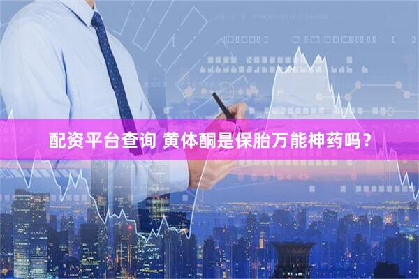 配资平台查询 黄体酮是保胎万能神药吗?