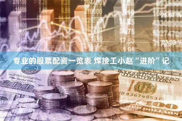 专业的股票配资一览表 焊接工小赵“进阶”记