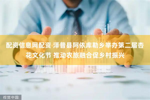配资信息网配资 泽普县阿依库勒乡举办第二届杏花文化节 推动农旅融合促乡村振兴