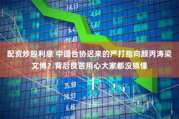 配资炒股利息 中国台协迟来的严打指向颜丙涛梁文博？背后良苦用心大家都没搞懂