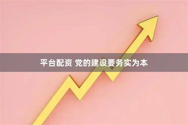 平台配资 党的建设要务实为本