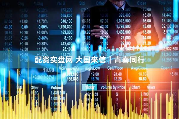 配资实盘网 大国来信｜青春同行