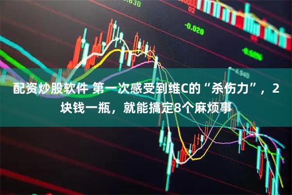 配资炒股软件 第一次感受到维C的“杀伤力”，2块钱一瓶，就能搞定8个麻烦事